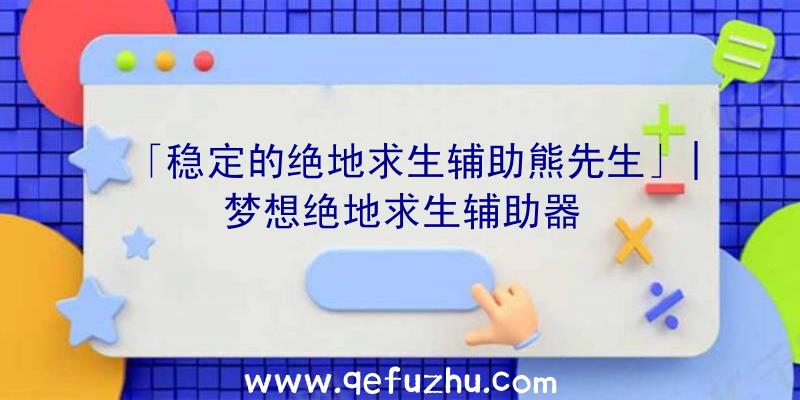 「稳定的绝地求生辅助熊先生」|梦想绝地求生辅助器